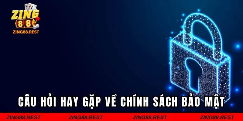 Câu hỏi hay gặp về chính sách bảo mật
