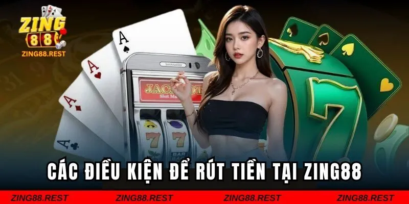 Các điều kiện cần tuân thủ để rút tiền tại ZING88